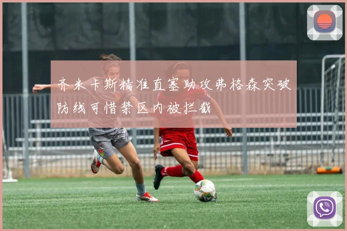 齐米卡斯精准直塞助攻弗格森突破防线可惜禁区内被拦截