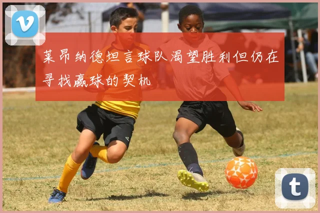 莱昂纳德坦言球队渴望胜利但仍在寻找赢球的契机