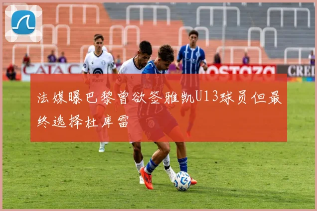 法媒曝巴黎曾欲签雅凯U13球员但最终选择杜库雷