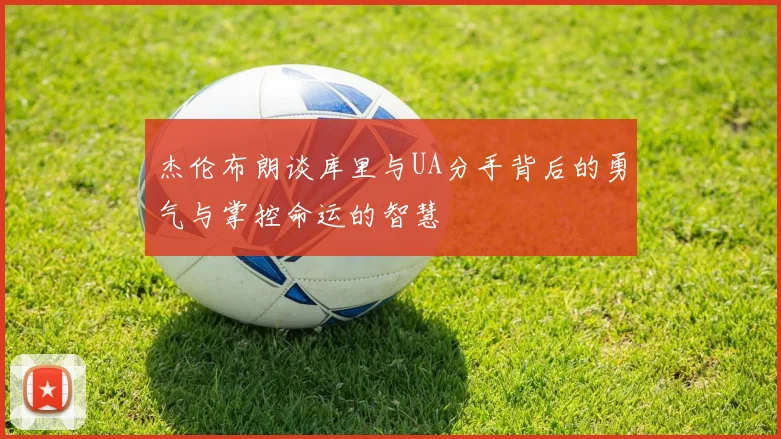 杰伦布朗谈库里与UA分手背后的勇气与掌控命运的智慧