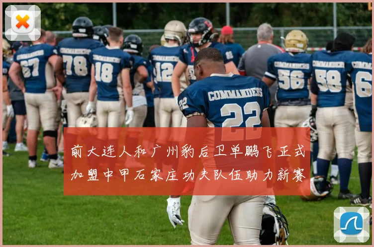 前大连人和广州豹后卫单鹏飞正式加盟中甲石家庄功夫队伍助力新赛季