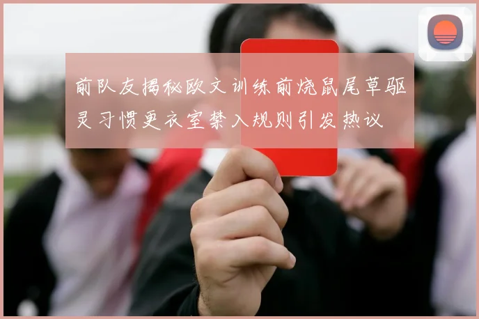 前队友揭秘欧文训练前烧鼠尾草驱灵习惯更衣室禁入规则引发热议