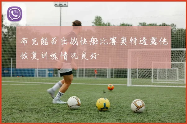 布克能否出战快船比赛奥特透露他恢复训练情况良好