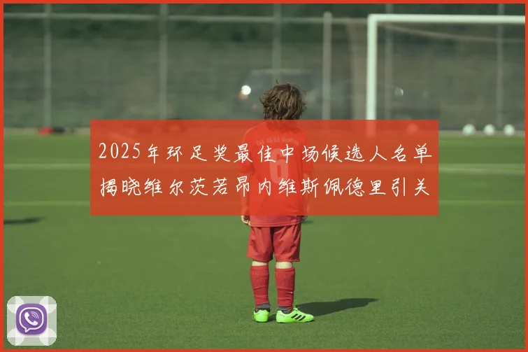 2025年环足奖最佳中场候选人名单揭晓维尔茨若昂内维斯佩德里引关注