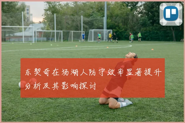 东契奇在场湖人防守效率显著提升分析及其影响探讨