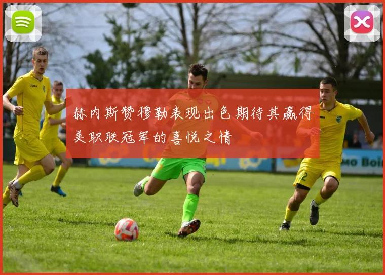 赫内斯赞穆勒表现出色期待其赢得美职联冠军的喜悦之情