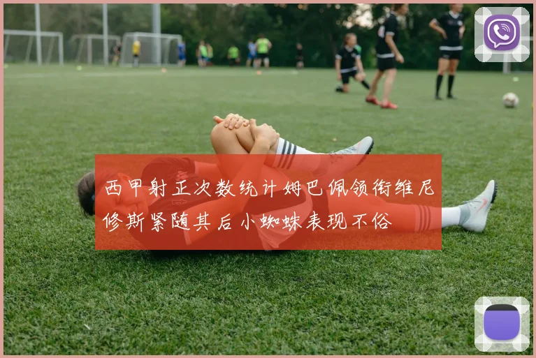 西甲射正次数统计姆巴佩领衔维尼修斯紧随其后小蜘蛛表现不俗